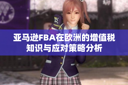 亚马逊FBA在欧洲的增值税知识与应对策略分析