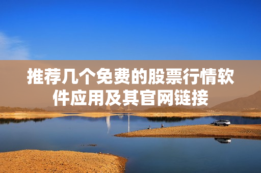 推荐几个免费的股票行情软件应用及其官网链接