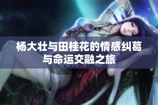杨大壮与田桂花的情感纠葛与命运交融之旅