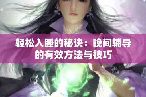 轻松入睡的秘诀：晚间辅导的有效方法与技巧