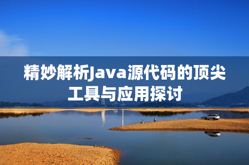 精妙解析Java源代码的顶尖工具与应用探讨