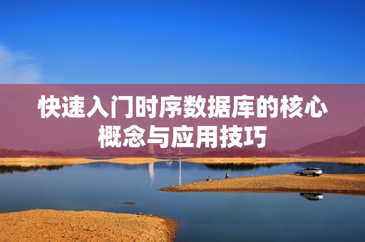 快速入门时序数据库的核心概念与应用技巧