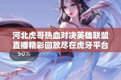 河北虎哥热血对决英雄联盟直播精彩回放尽在虎牙平台
