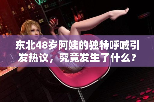 东北48岁阿姨的独特呼喊引发热议，究竟发生了什么？