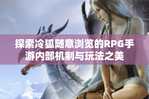 探索冷狐随意浏览的RPG手游内部机制与玩法之美