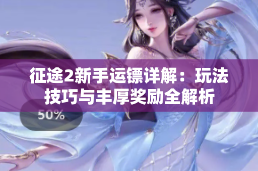 征途2新手运镖详解：玩法技巧与丰厚奖励全解析