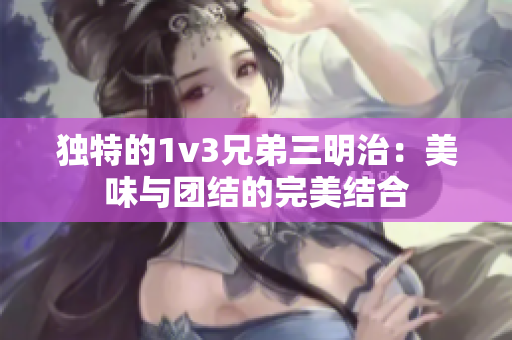 独特的1v3兄弟三明治：美味与团结的完美结合