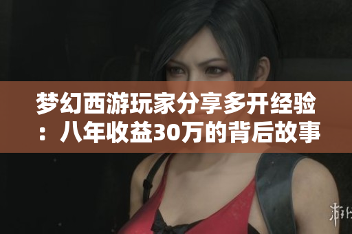 梦幻西游玩家分享多开经验：八年收益30万的背后故事