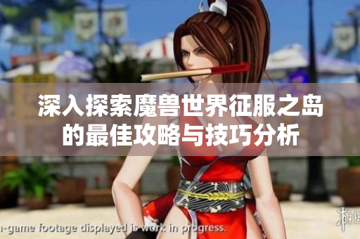 深入探索魔兽世界征服之岛的最佳攻略与技巧分析