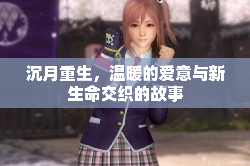 沉月重生，温暖的爱意与新生命交织的故事