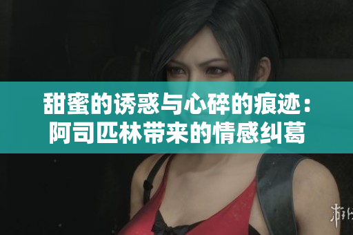 甜蜜的诱惑与心碎的痕迹：阿司匹林带来的情感纠葛