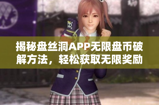 揭秘盘丝洞APP无限盘币破解方法，轻松获取无限奖励