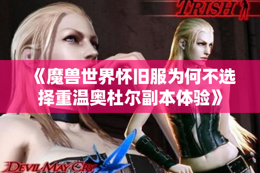 《魔兽世界怀旧服为何不选择重温奥杜尔副本体验》