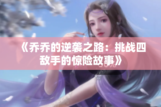 《乔乔的逆袭之路：挑战四敌手的惊险故事》