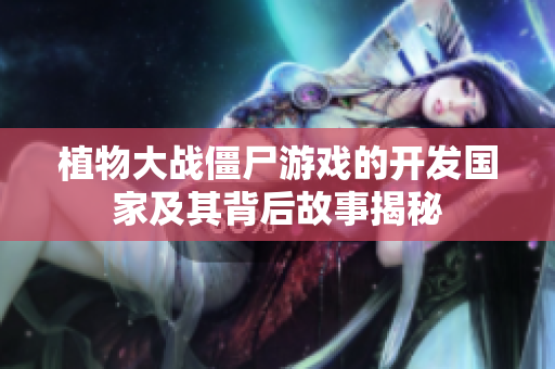 植物大战僵尸游戏的开发国家及其背后故事揭秘