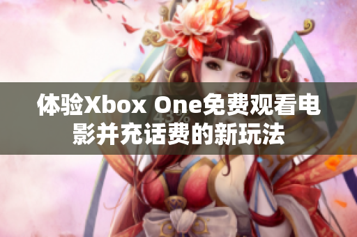 体验Xbox One免费观看电影并充话费的新玩法