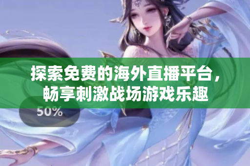 探索免费的海外直播平台，畅享刺激战场游戏乐趣