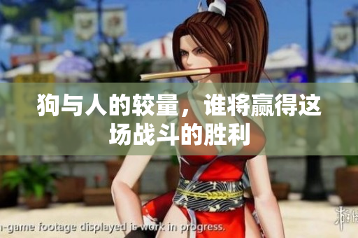 狗与人的较量，谁将赢得这场战斗的胜利