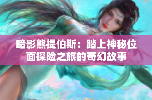 暗影熊提伯斯：踏上神秘位面探险之旅的奇幻故事