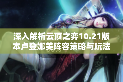 深入解析云顶之弈10.21版本卢登娜美阵容策略与玩法技巧