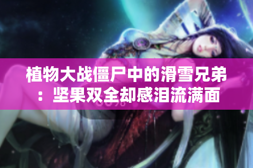 植物大战僵尸中的滑雪兄弟：坚果双全却感泪流满面