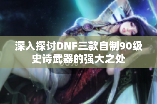 深入探讨DNF三款自制90级史诗武器的强大之处