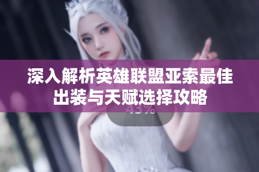 深入解析英雄联盟亚索最佳出装与天赋选择攻略