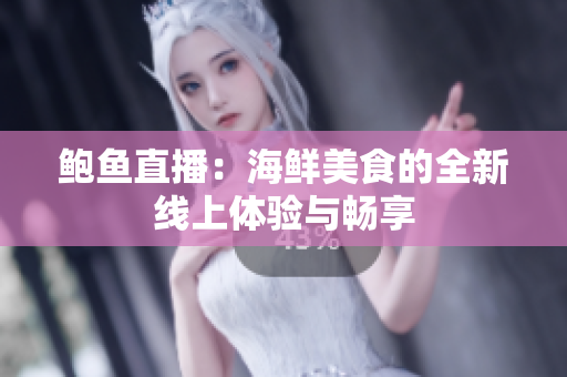 鲍鱼直播：海鲜美食的全新线上体验与畅享