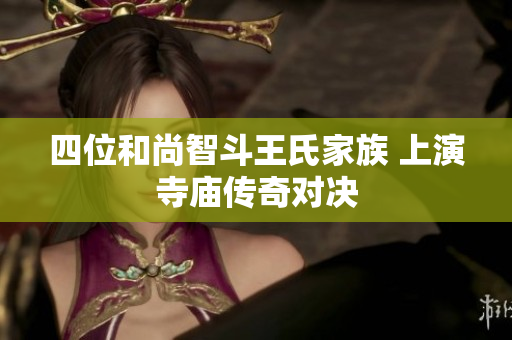 四位和尚智斗王氏家族 上演寺庙传奇对决