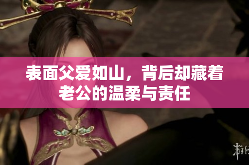 表面父爱如山，背后却藏着老公的温柔与责任