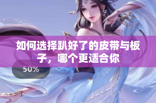 如何选择趴好了的皮带与板子，哪个更适合你