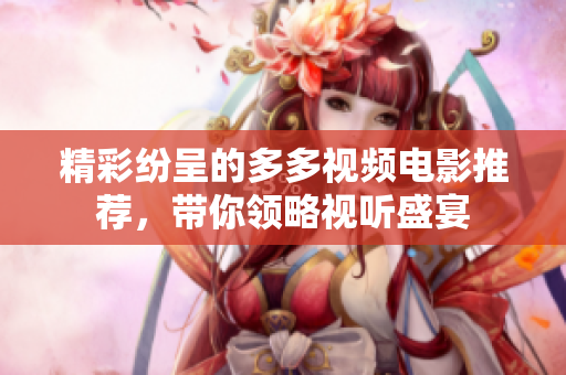精彩纷呈的多多视频电影推荐，带你领略视听盛宴
