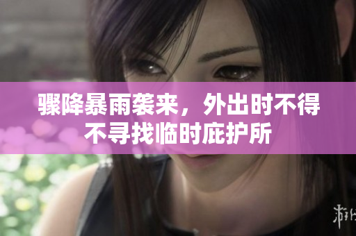 骤降暴雨袭来，外出时不得不寻找临时庇护所