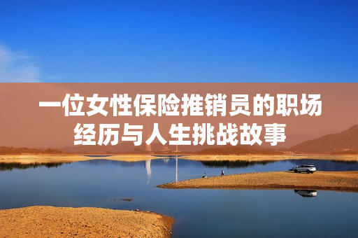 一位女性保险推销员的职场经历与人生挑战故事