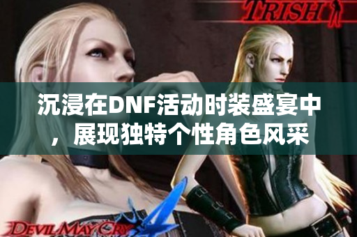 沉浸在DNF活动时装盛宴中，展现独特个性角色风采