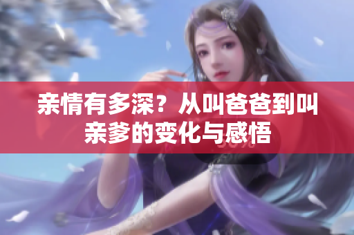 亲情有多深？从叫爸爸到叫亲爹的变化与感悟