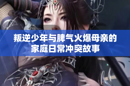 叛逆少年与脾气火爆母亲的家庭日常冲突故事