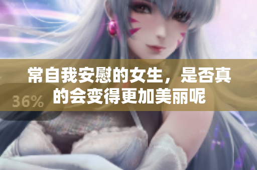 常自我安慰的女生，是否真的会变得更加美丽呢