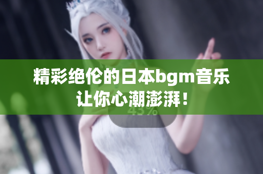 精彩绝伦的日本bgm音乐让你心潮澎湃！