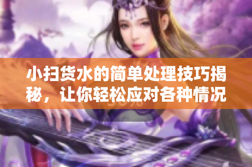小扫货水的简单处理技巧揭秘，让你轻松应对各种情况