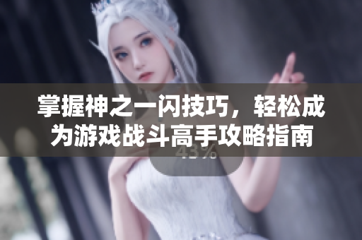 掌握神之一闪技巧，轻松成为游戏战斗高手攻略指南