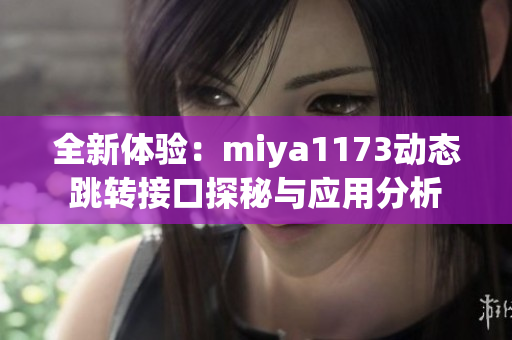 全新体验：miya1173动态跳转接口探秘与应用分析