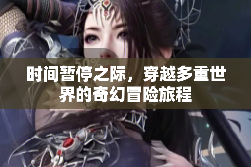 时间暂停之际，穿越多重世界的奇幻冒险旅程