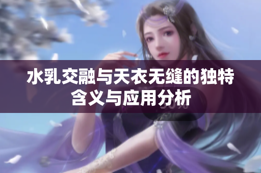 水乳交融与天衣无缝的独特含义与应用分析