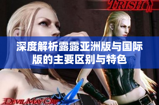 深度解析露露亚洲版与国际版的主要区别与特色