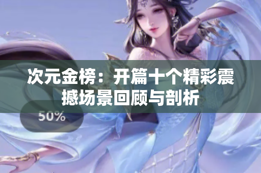 次元金榜：开篇十个精彩震撼场景回顾与剖析