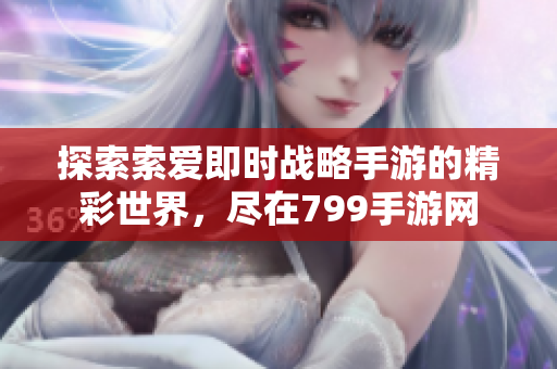 探索索爱即时战略手游的精彩世界，尽在799手游网