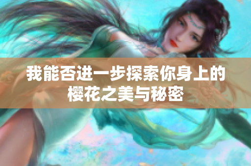 我能否进一步探索你身上的樱花之美与秘密