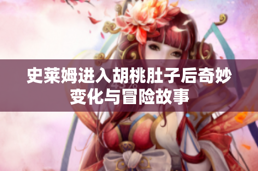 史莱姆进入胡桃肚子后奇妙变化与冒险故事