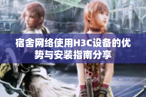 宿舍网络使用H3C设备的优势与安装指南分享
